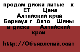 продам диски литые (6х14, 4/108, ЕТ28) › Цена ­ 5 500 - Алтайский край, Барнаул г. Авто » Шины и диски   . Алтайский край